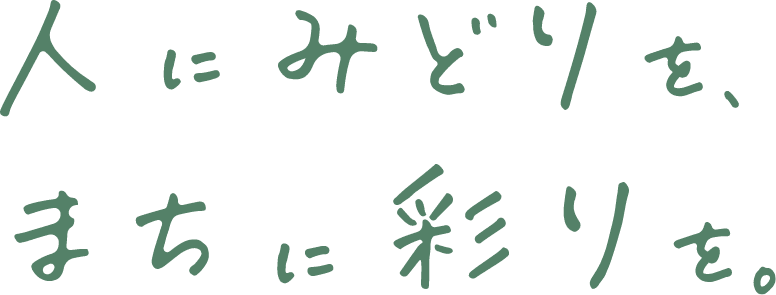 人にみどりを、まちに彩りを。