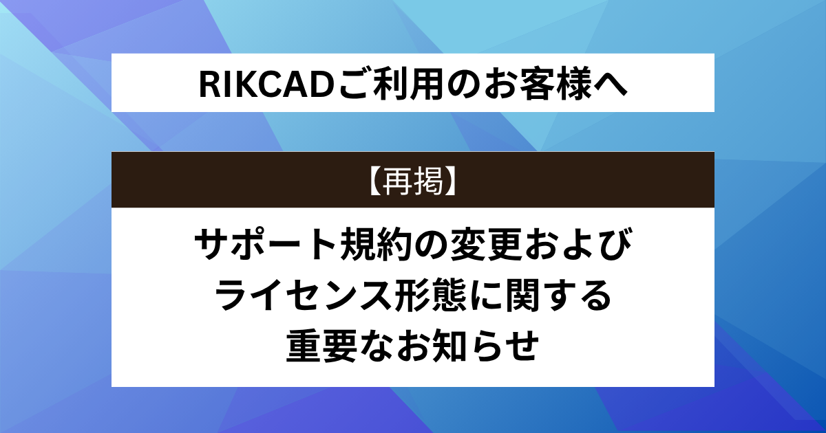 RIKCADご利用のお客様へ【再掲】サポート規約の変更およびライセンス形態に関する重要なお知らせ